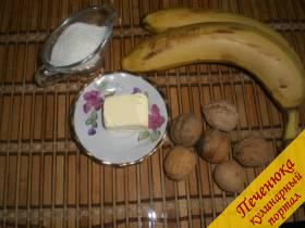 Бананы (2 штуки), сливочное масло (150 грамм), сахар (2 столовые ложки),грецкие орехи (10-15 штук)